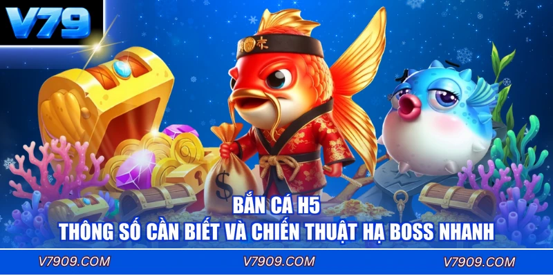 Bắn Cá H5 - Thông Số Cần Biết Và Chiến Thuật Hạ Boss Nhanh