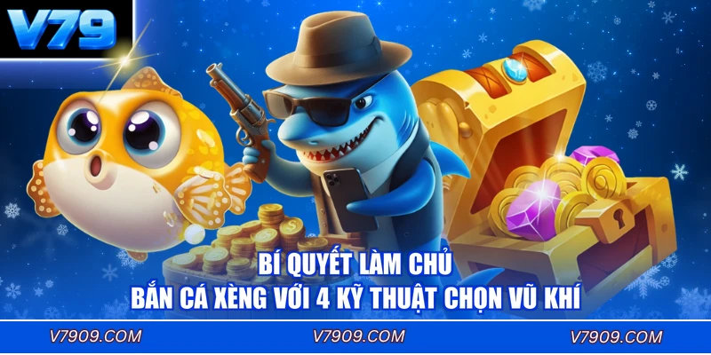 Bí Quyết Làm Chủ Bắn Cá Xèng Với 4 Kỹ Thuật Chọn Vũ Khí