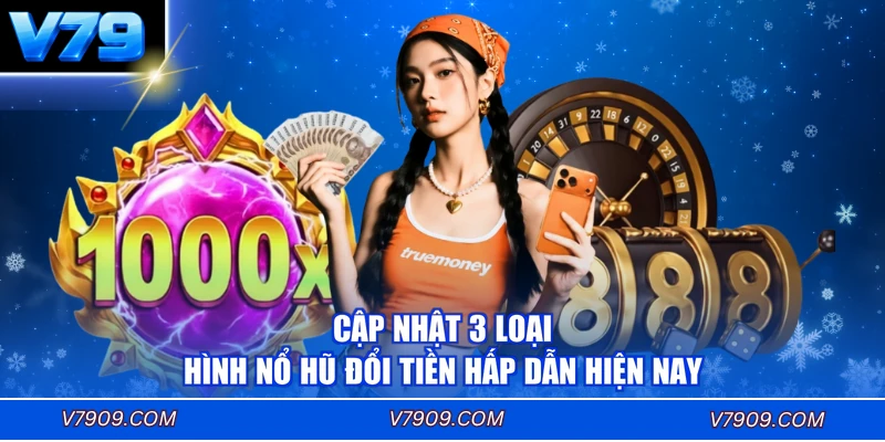 Cập nhật 3 loại hình nổ hũ đổi tiền hấp dẫn hiện nay