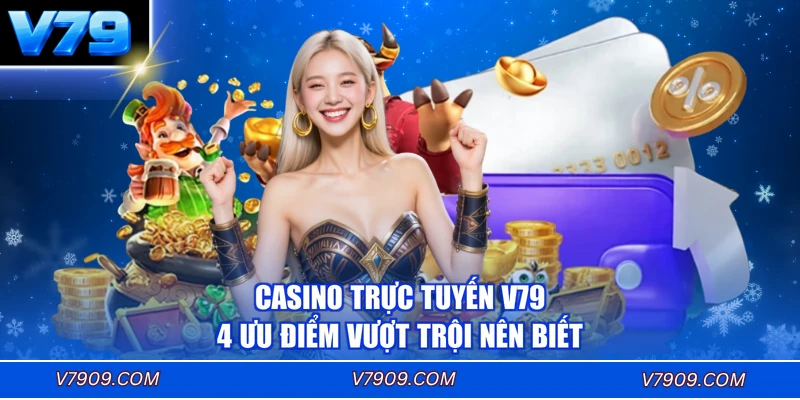 Casino Trực Tuyến V79 - 4 Ưu Điểm Vượt Trội Nên Biết
