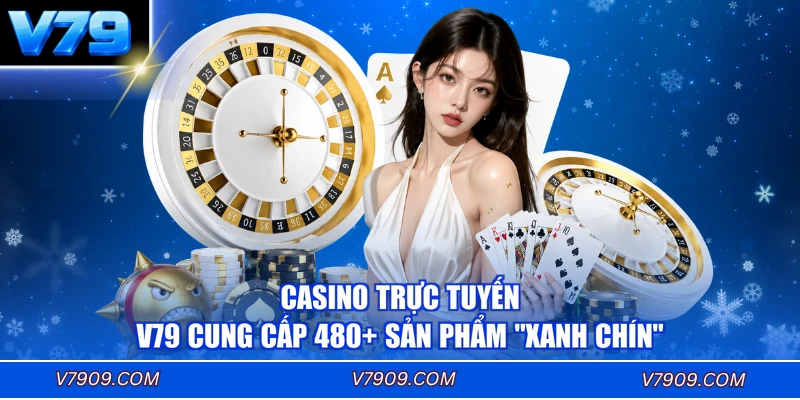 Casino trực tuyến V79 cung cấp 480+ sản phẩm “xanh chín”