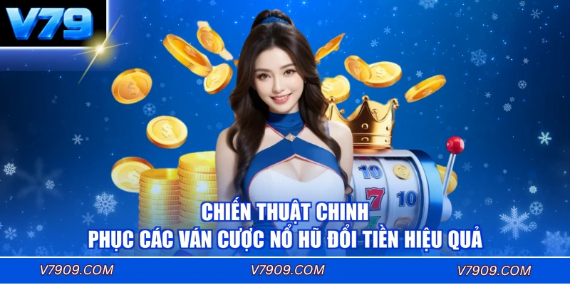 Chiến thuật chinh phục các ván cược nổ hũ đổi tiền hiệu quả