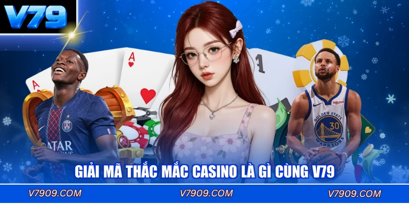 Giải mã thắc mắc casino là gì cùng V79