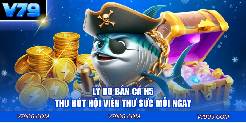 Lý do bắn cá H5 thu hút hội viên thử sức mỗi ngày