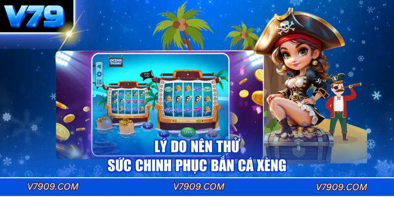 Lý do nên thử sức chinh phục Bắn Cá Xèng
