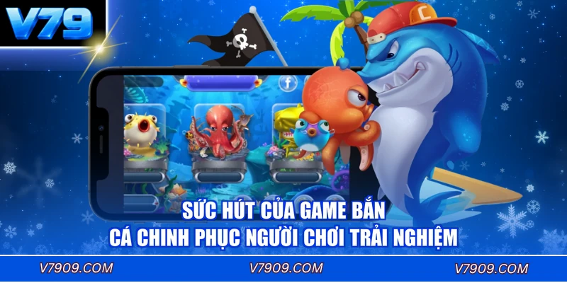 Sức hút của game bắn cá chinh phục người chơi trải nghiệm