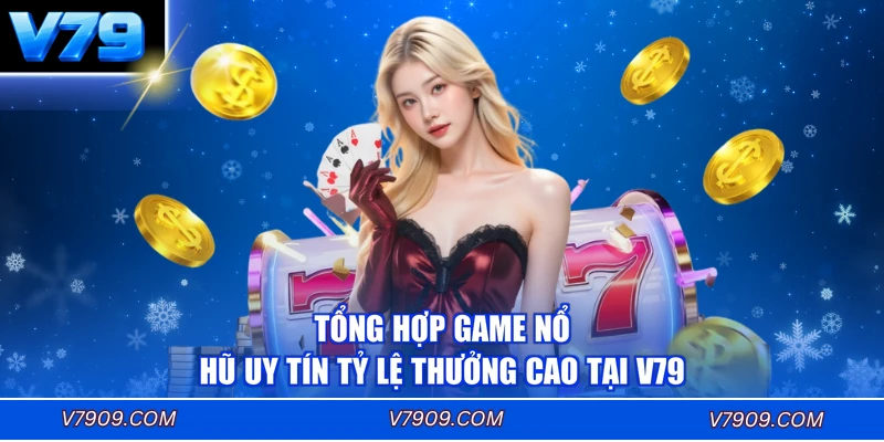 Tổng Hợp Game Nổ Hũ Uy Tín Tỷ Lệ Thưởng Cao Tại V79