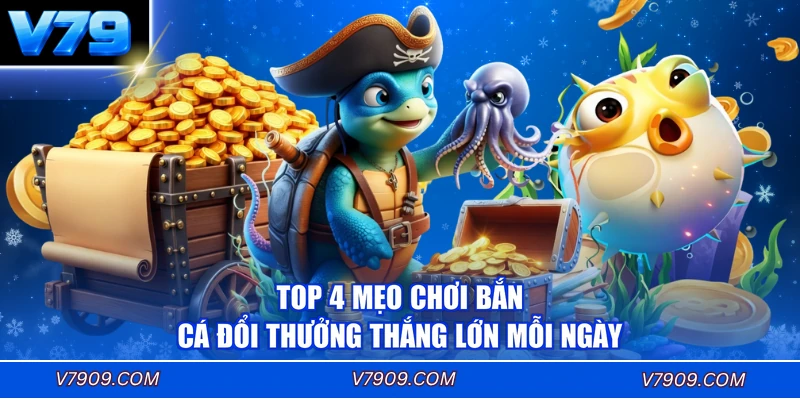 Top 4 Mẹo Chơi Bắn Cá Đổi Thưởng Thắng Lớn Mỗi Ngày