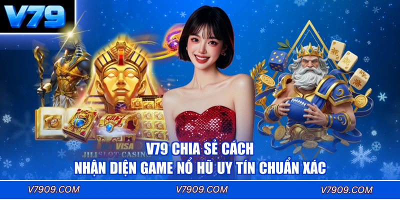V79 chia sẻ cách nhận diện game nổ hũ uy tín chuẩn xác